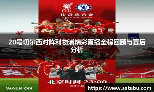 谈球吧20号切尔西对阵利物浦精彩直播全程回顾与赛后分析